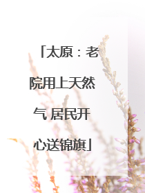 太原：老院用上天然气 居民开心送锦旗