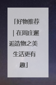 好物推荐｜在周庄邂逅造物之美 生活更有趣
