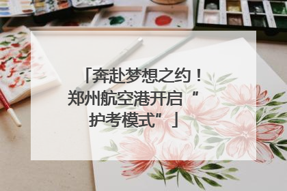 奔赴梦想之约！郑州航空港开启“护考模式”