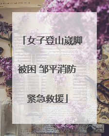 女子登山崴脚被困 邹平消防紧急救援