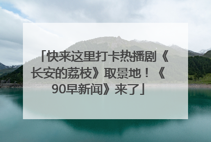 快来这里打卡热播剧《长安的荔枝》取景地！《90早新闻》来了