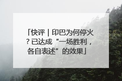 快评｜印巴为何停火？已达成“一场胜利，各自表述”的效果