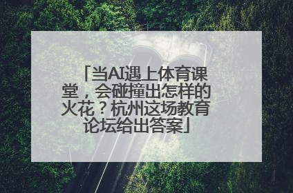 当AI遇上体育课堂，会碰撞出怎样的火花？杭州这场教育论坛给出答案