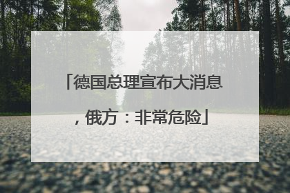 德国总理宣布大消息，俄方：非常危险