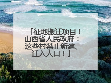 征地搬迁项目！山西省人民政府：这些村禁止新建、迁入人口！