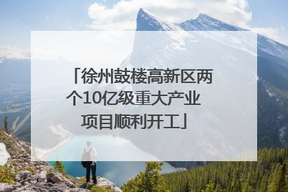 徐州鼓楼高新区两个10亿级重大产业项目顺利开工