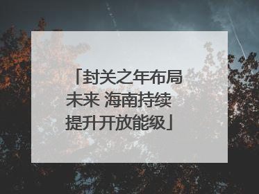 封关之年布局未来 海南持续提升开放能级