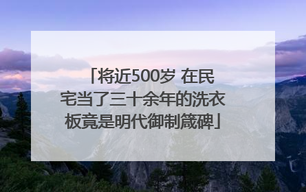 将近500岁 在民宅当了三十余年的洗衣板竟是明代御制箴碑