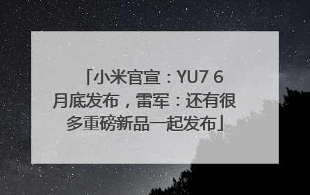 小米官宣：YU7 6月底发布，雷军：还有很多重磅新品一起发布