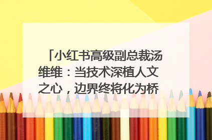 小红书高级副总裁汤维维：当技术深植人文之心，边界终将化为桥梁｜聚焦2025文化强国建设高峰论坛