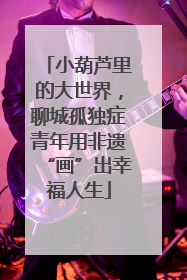 小葫芦里的大世界，聊城孤独症青年用非遗“画”出幸福人生