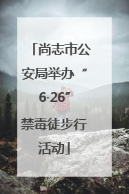 尚志市公安局举办“6·26”禁毒徒步行活动
