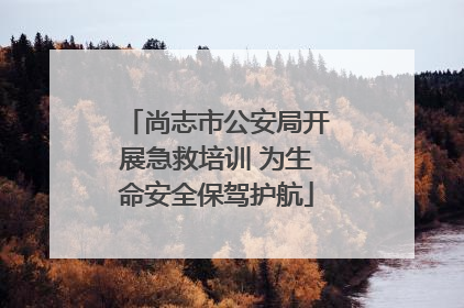 尚志市公安局开展急救培训 为生命安全保驾护航