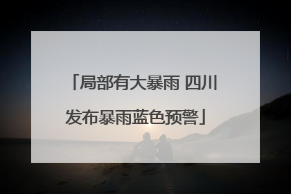 局部有大暴雨 四川发布暴雨蓝色预警