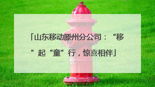 山东移动滕州分公司：“移”起“童”行，惊喜相伴