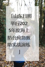 山东日照举行2025年度海上防台应急救助实战演练