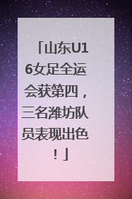 山东U16女足全运会获第四，三名潍坊队员表现出色！