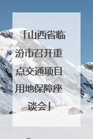 山西省临汾市召开重点交通项目用地保障座谈会