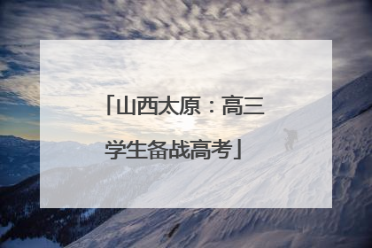 山西太原：高三学生备战高考