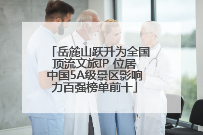 岳麓山跃升为全国顶流文旅IP 位居中国5A级景区影响力百强榜单前十