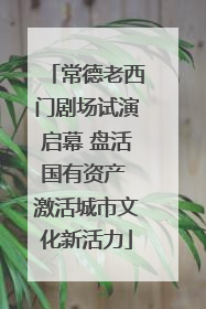 常德老西门剧场试演启幕 盘活国有资产 激活城市文化新活力