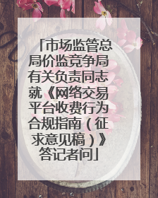 市场监管总局价监竞争局有关负责同志就《网络交易平台收费行为合规指南（征求意见稿）》答记者问