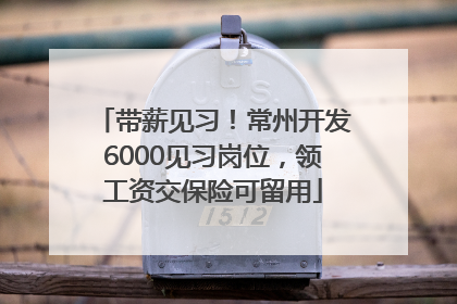 带薪见习！常州开发6000见习岗位，领工资交保险可留用