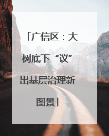 广信区：大树底下“议”出基层治理新图景