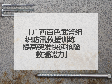 广西百色武警组织防汛救援训练 提高突发快速抢险救援能力