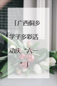 广西侗乡学子多彩活动庆“六一”
