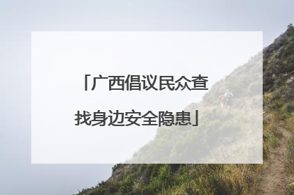 广西倡议民众查找身边安全隐患