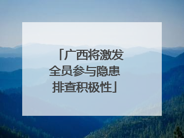 广西将激发全员参与隐患排查积极性