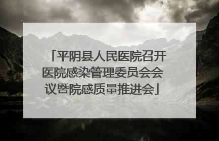 平阴县人民医院召开医院感染管理委员会会议暨院感质量推进会