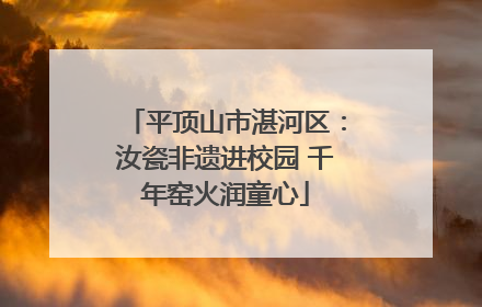 平顶山市湛河区：汝瓷非遗进校园 千年窑火润童心