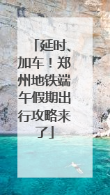 延时、加车！郑州地铁端午假期出行攻略来了