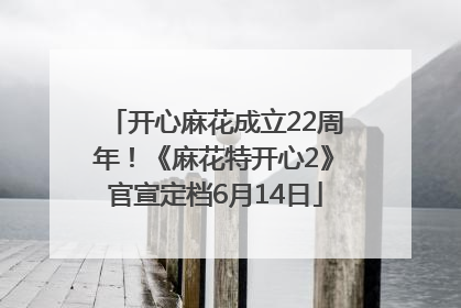 开心麻花成立22周年！《麻花特开心2》官宣定档6月14日