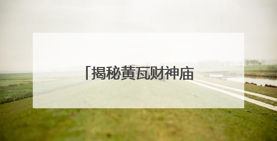 揭秘黄瓦财神庙：为何覆琉璃瓦