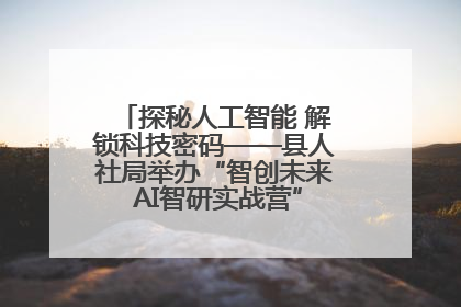 探秘人工智能 解锁科技密码——县人社局举办“智创未来 AI智研实战营”主题创业沙龙活动