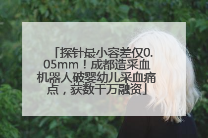 探针最小容差仅0.05mm！成都造采血机器人破婴幼儿采血痛点，获数千万融资