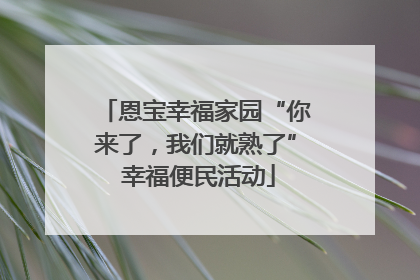 恩宝幸福家园“你来了，我们就熟了” 幸福便民活动