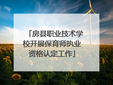 房县职业技术学校开展保育师执业资格认定工作