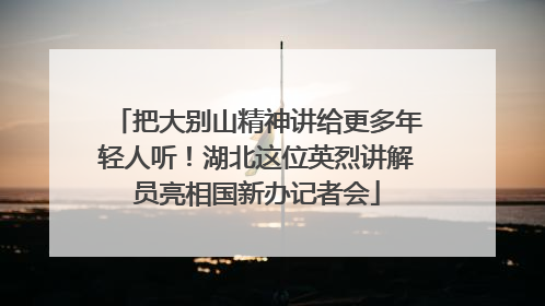 把大别山精神讲给更多年轻人听！湖北这位英烈讲解员亮相国新办记者会