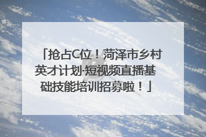 抢占C位！菏泽市乡村英才计划·短视频直播基础技能培训招募啦！
