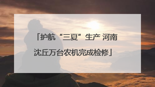护航“三夏”生产 河南沈丘万台农机完成检修