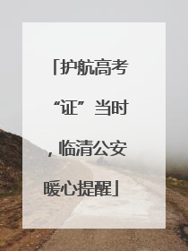 护航高考“证”当时，临清公安暖心提醒