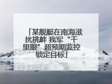 某舰艇在南海滋扰挑衅 我军“千里眼”超预期监控锁定目标