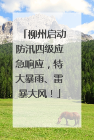 柳州启动防汛四级应急响应，特大暴雨、雷暴大风！