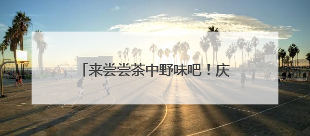来尝尝茶中野味吧！庆元荒野茶推介会举行