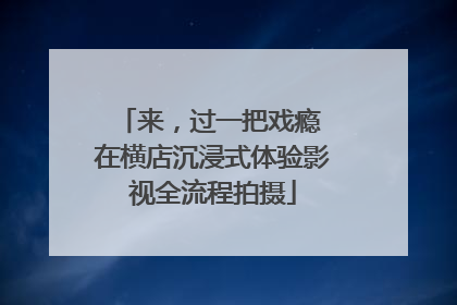 来，过一把戏瘾 在横店沉浸式体验影视全流程拍摄