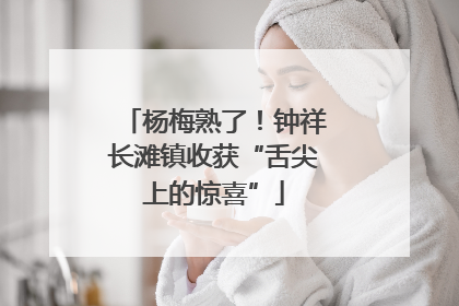 杨梅熟了！钟祥长滩镇收获“舌尖上的惊喜”